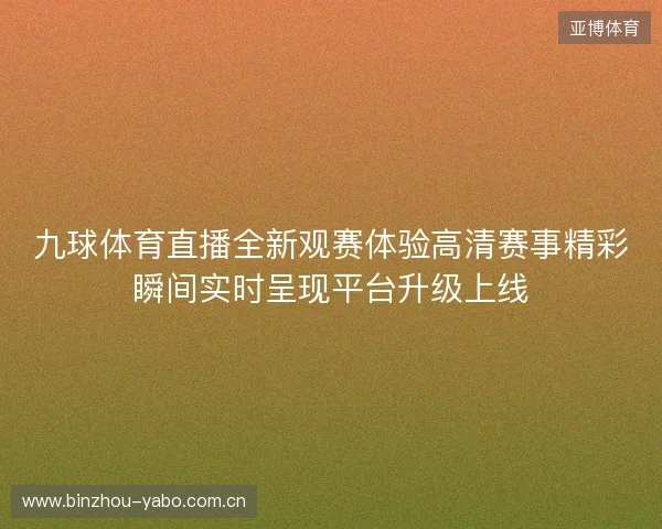 九球体育直播全新观赛体验高清赛事精彩瞬间实时呈现平台升级上线 九球体育直播全新观赛体验高清赛事精彩瞬间实时呈现平台升级上线