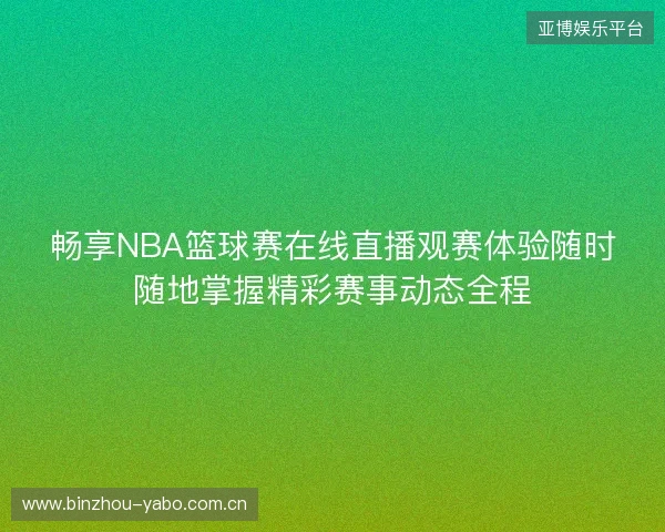 畅享NBA篮球赛在线直播观赛体验随时随地掌握精彩赛事动态全程