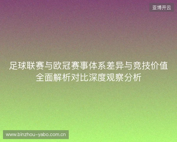 足球联赛与欧冠赛事体系差异与竞技价值全面解析对比深度观察分析 足球联赛与欧冠赛事体系差异与竞技价值全面解析对比深度观察分析