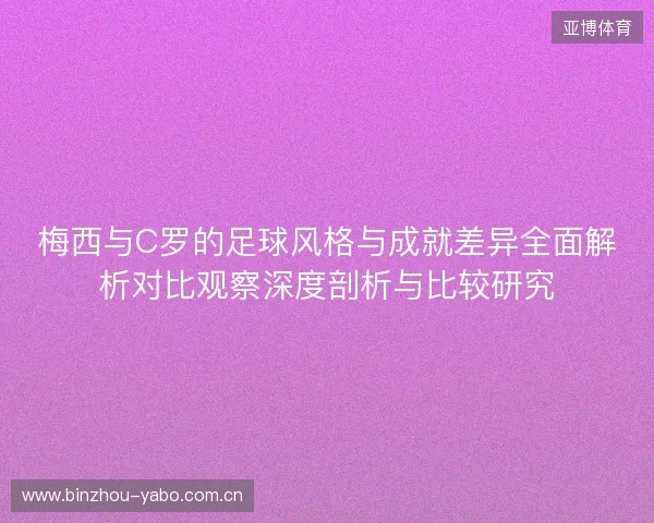 梅西与C罗的足球风格与成就差异全面解析对比观察深度剖析与比较研究