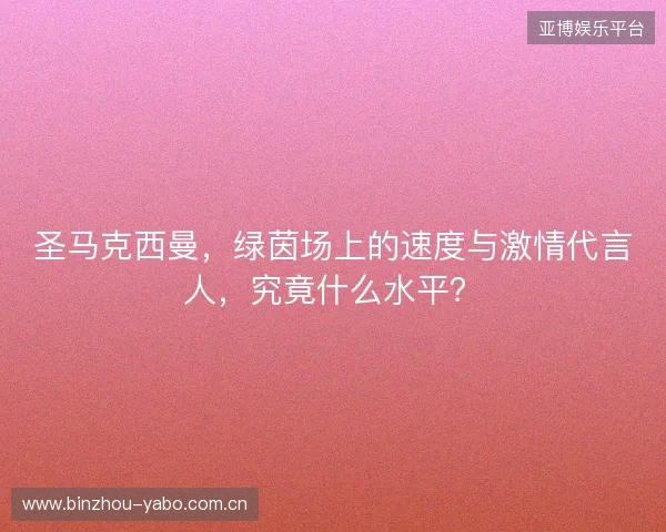 圣马克西曼,绿茵场上的速度与激情代言人,究竟什么水平? 圣马克西曼,绿茵场上的速度与激情代言人,究竟什么水平?
