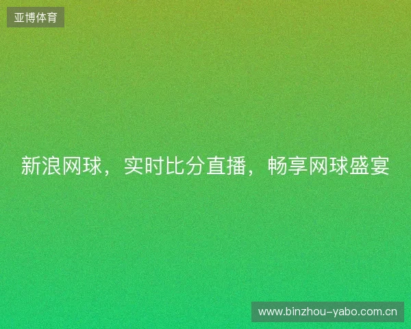 新浪网球，实时比分直播，畅享网球盛宴