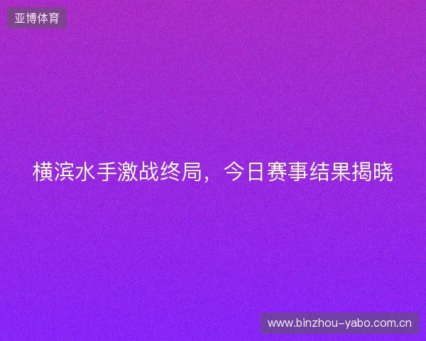 横滨水手激战终局，今日赛事结果揭晓